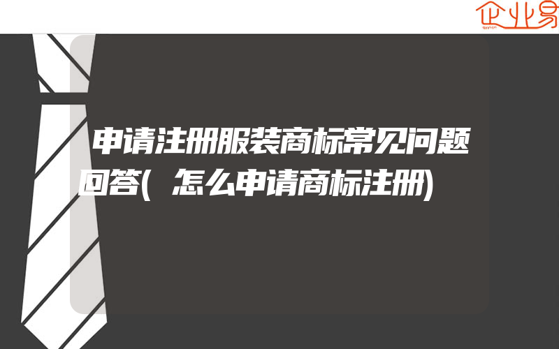 申请注册服装商标常见问题回答(怎么申请商标注册)