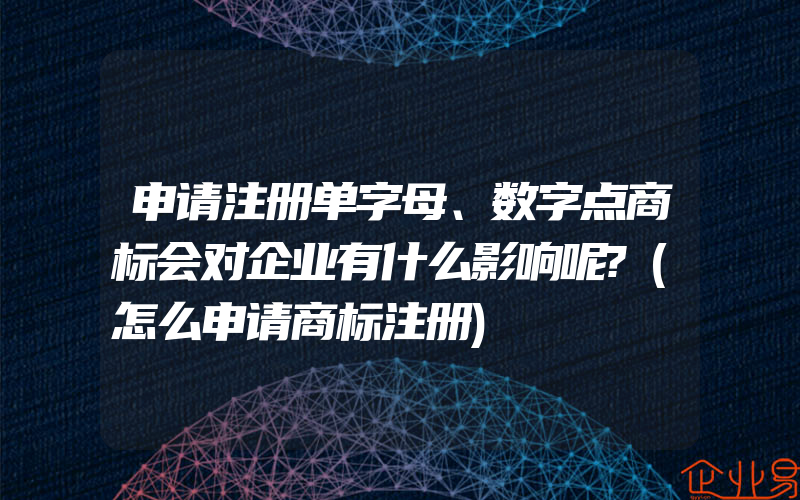 申请注册单字母、数字点商标会对企业有什么影响呢?(怎么申请商标注册)