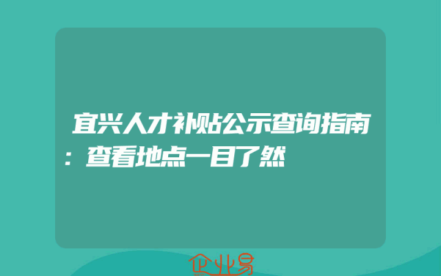 宜兴人才补贴公示查询指南：查看地点一目了然