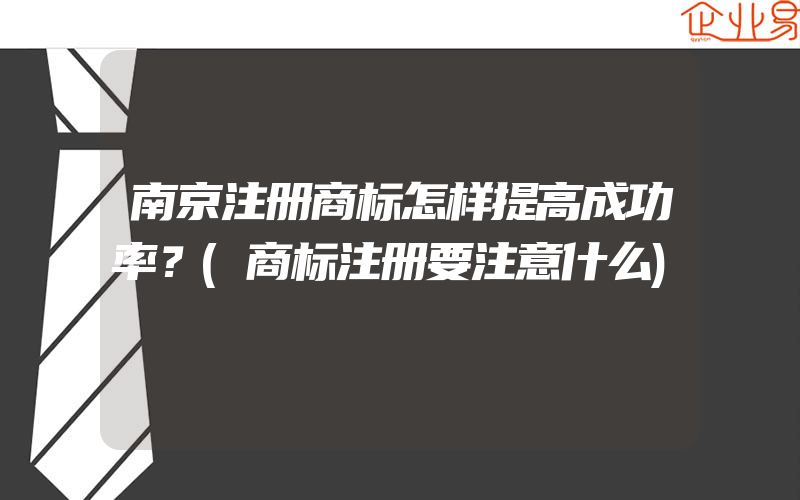 南京注册商标怎样提高成功率？(商标注册要注意什么)