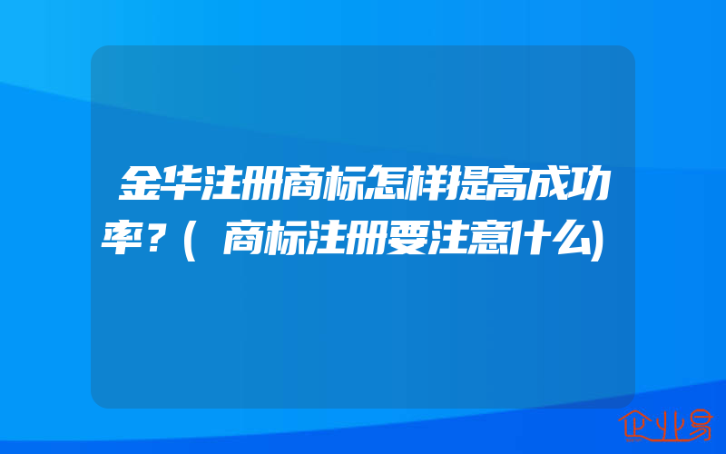 金华注册商标怎样提高成功率？(商标注册要注意什么)