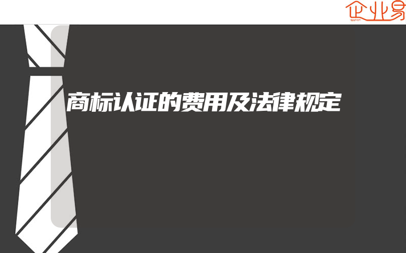 商标认证的费用及法律规定