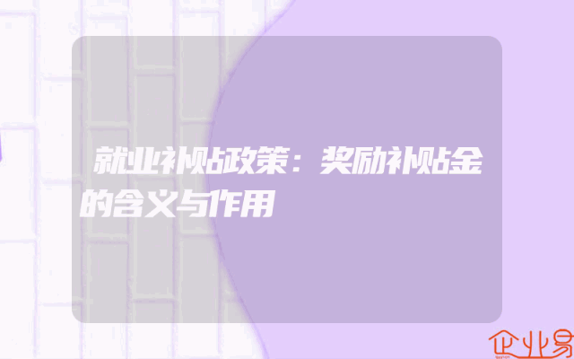 就业补贴政策：奖励补贴金的含义与作用