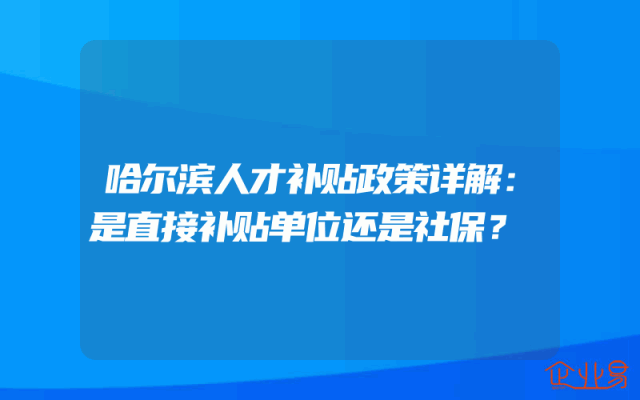 哈尔滨人才补贴政策详解：是直接补贴单位还是社保？