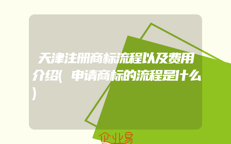 天津注册商标流程以及费用介绍(申请商标的流程是什么)