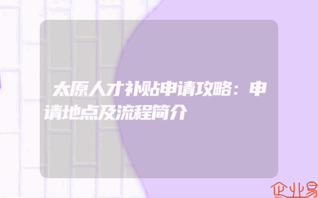 太原人才补贴申请攻略：申请地点及流程简介