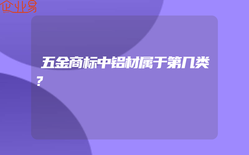 五金商标中铝材属于第几类？