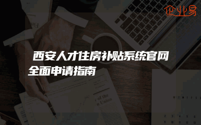 西安人才住房补贴系统官网全面申请指南