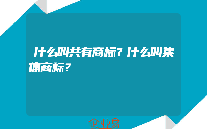 什么叫共有商标？什么叫集体商标？