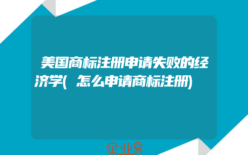 美国商标注册申请失败的经济学(怎么申请商标注册)