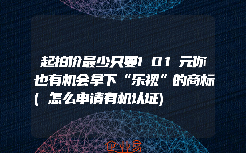 起拍价最少只要101元你也有机会拿下“乐视”的商标(怎么申请有机认证)