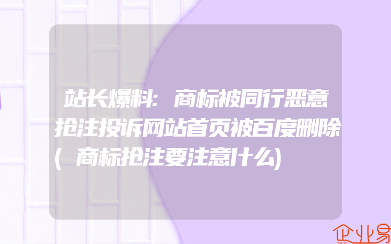 站长爆料:商标被同行恶意抢注投诉网站首页被百度删除(商标抢注要注意什么)