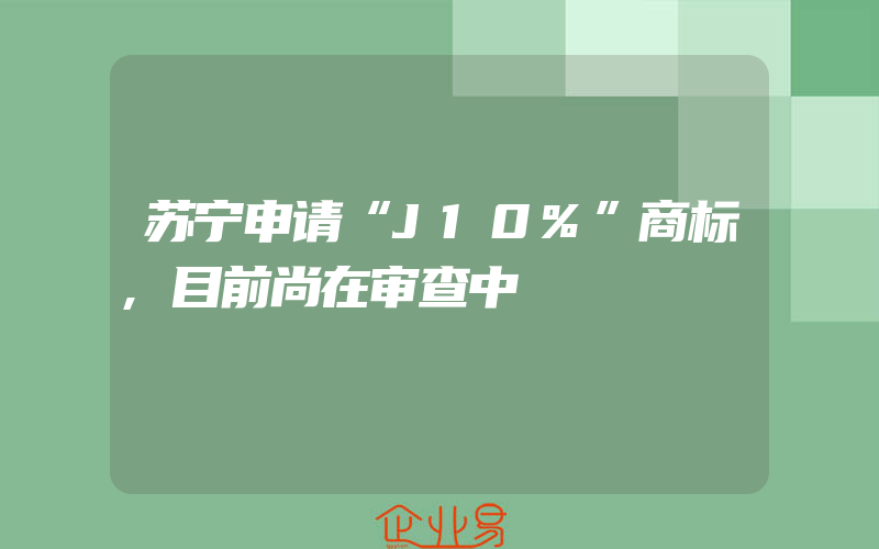 苏宁申请“J10%”商标,目前尚在审查中