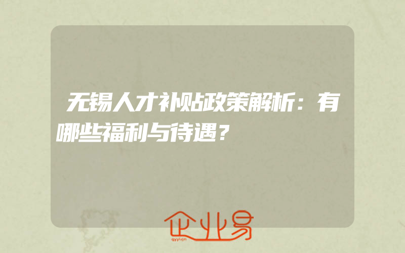 无锡人才补贴政策解析：有哪些福利与待遇？