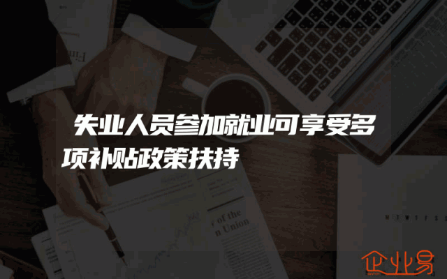 失业人员参加就业可享受多项补贴政策扶持
