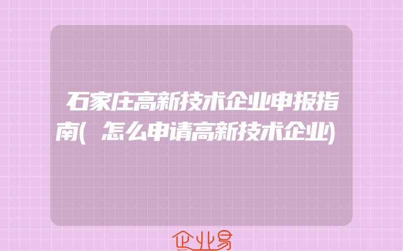 石家庄高新技术企业申报指南(怎么申请高新技术企业)