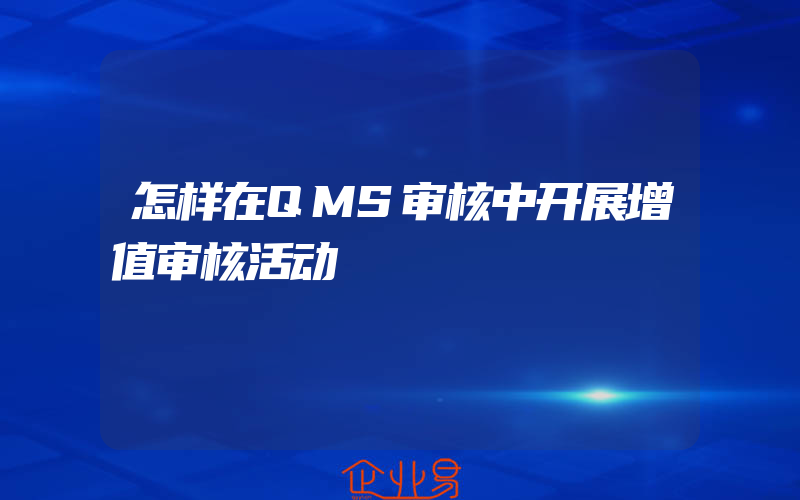 怎样在QMS审核中开展增值审核活动