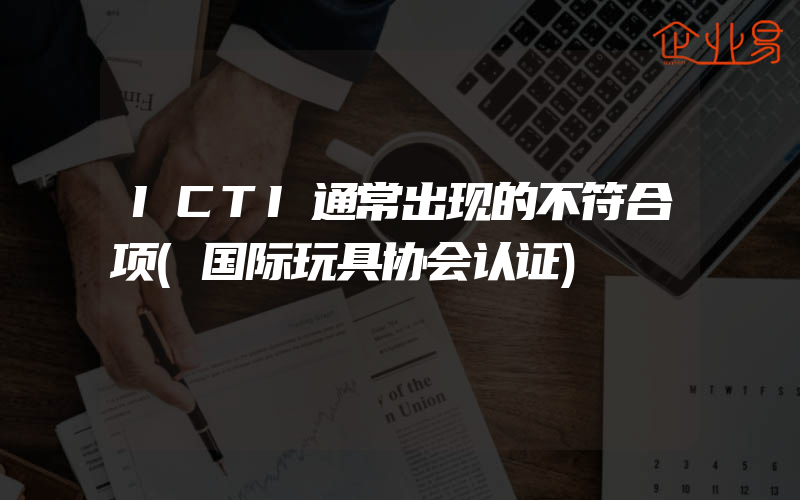 ICTI通常出现的不符合项(国际玩具协会认证)