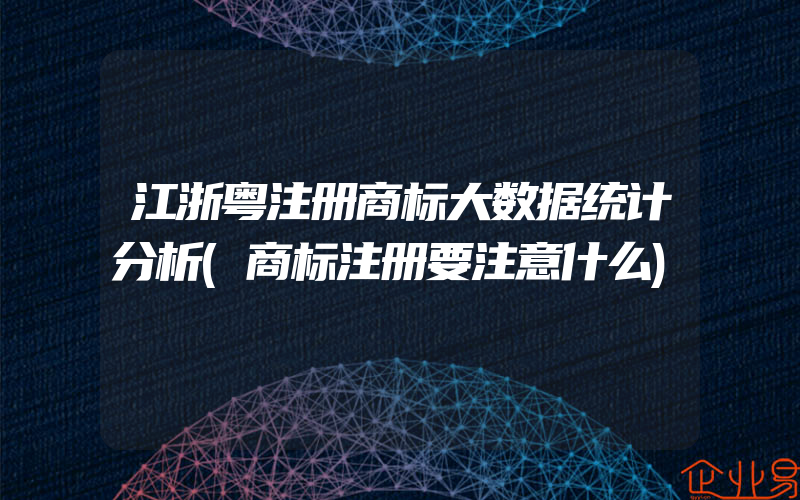 江浙粤注册商标大数据统计分析(商标注册要注意什么)