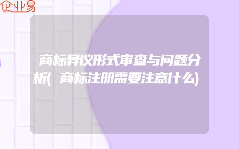 商标异议形式审查与问题分析(商标注册需要注意什么)