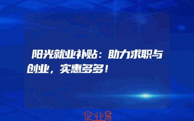 阳光就业补贴：助力求职与创业，实惠多多！