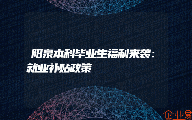 阳泉本科毕业生福利来袭：就业补贴政策