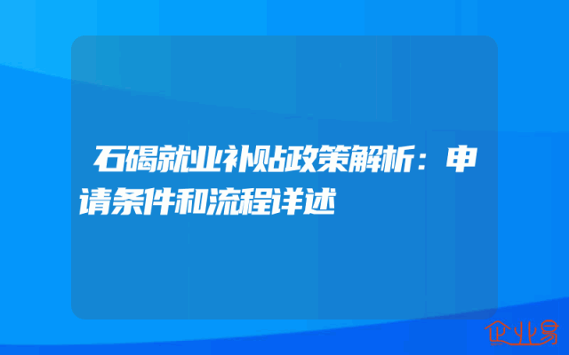 石碣就业补贴政策解析：申请条件和流程详述
