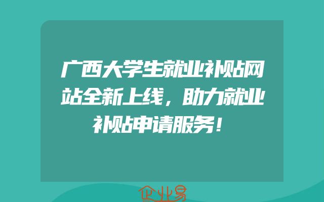 广西大学生就业补贴网站全新上线，助力就业补贴申请服务！