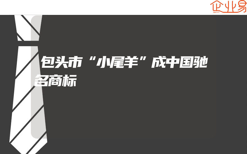 包头市“小尾羊”成中国驰名商标