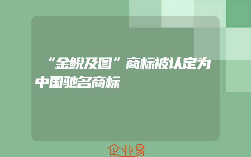 “金鲵及图”商标被认定为中国驰名商标