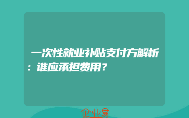 一次性就业补贴支付方解析：谁应承担费用？