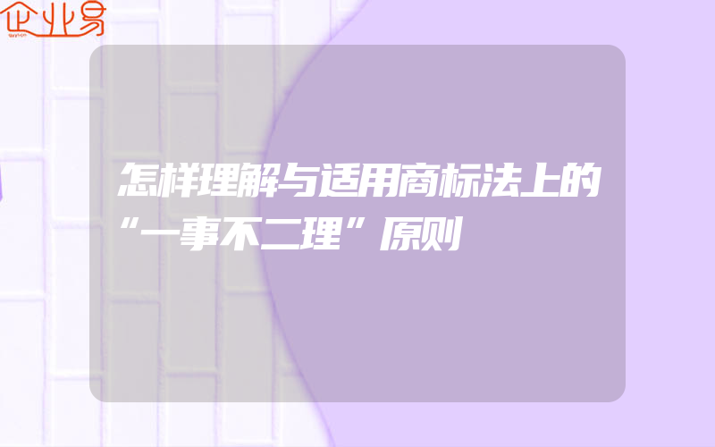 怎样理解与适用商标法上的“一事不二理”原则