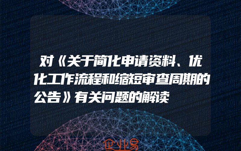 对《关于简化申请资料、优化工作流程和缩短审查周期的公告》有关问题的解读