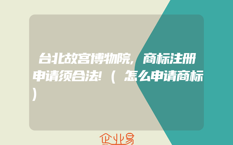 台北故宫博物院,商标注册申请须合法!(怎么申请商标)