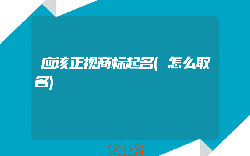 应该正视商标起名(怎么取名)