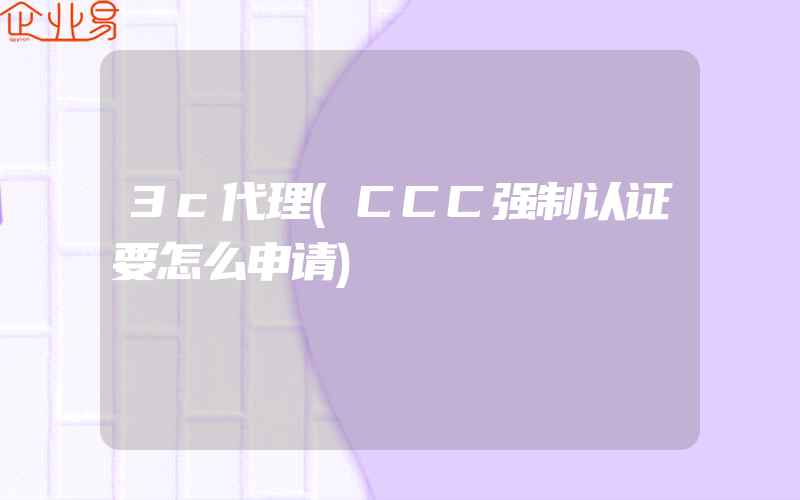 3c代理(CCC强制认证要怎么申请)