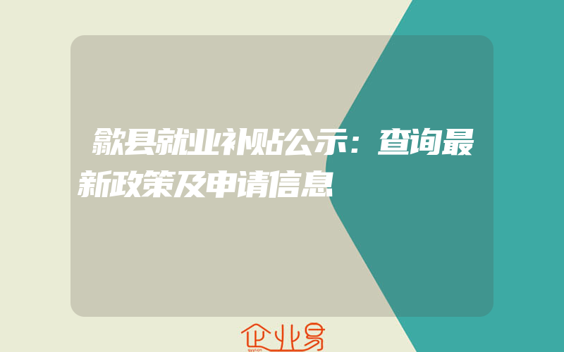 歙县就业补贴公示：查询最新政策及申请信息