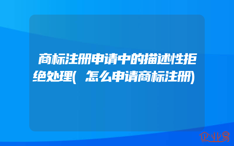 商标注册申请中的描述性拒绝处理(怎么申请商标注册)