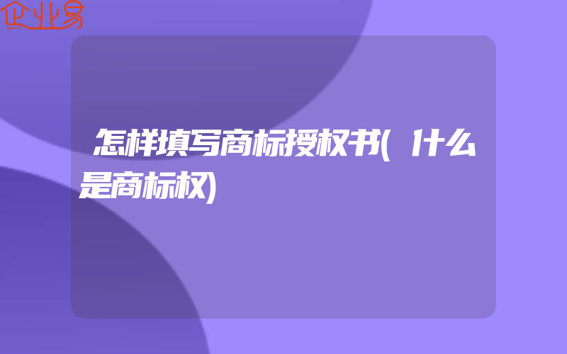 怎样填写商标授权书(什么是商标权)