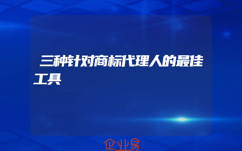 三种针对商标代理人的最佳工具