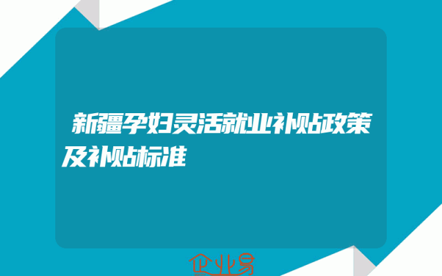 新疆孕妇灵活就业补贴政策及补贴标准