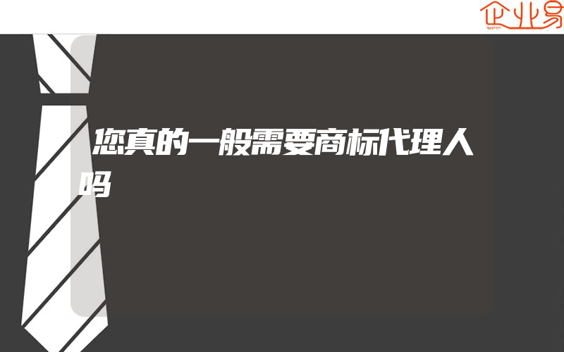 您真的一般需要商标代理人吗