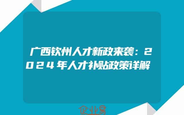 广西钦州人才新政来袭：2024年人才补贴政策详解