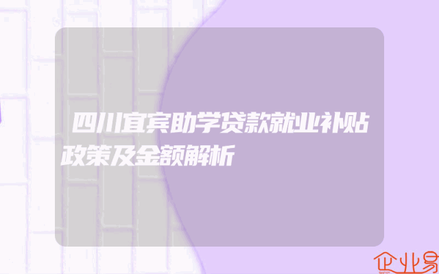 四川宜宾助学贷款就业补贴政策及金额解析