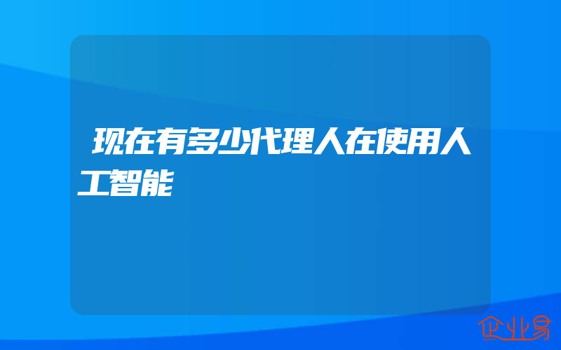 现在有多少代理人在使用人工智能