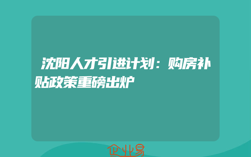 沈阳人才引进计划：购房补贴政策重磅出炉