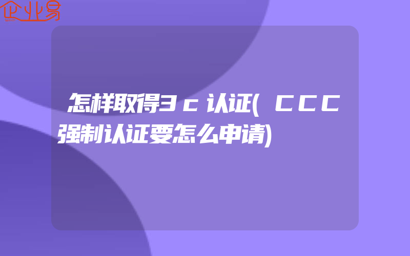 怎样取得3c认证(CCC强制认证要怎么申请)