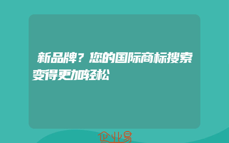 新品牌？您的国际商标搜索变得更加轻松