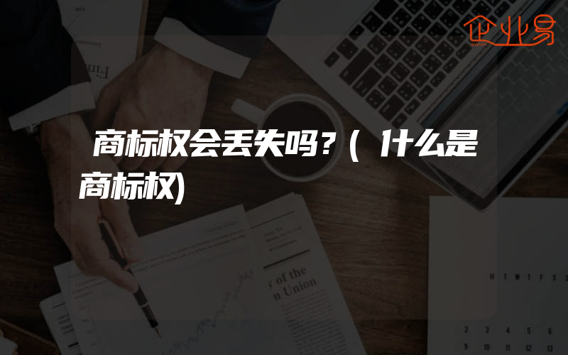 商标权会丢失吗？(什么是商标权)