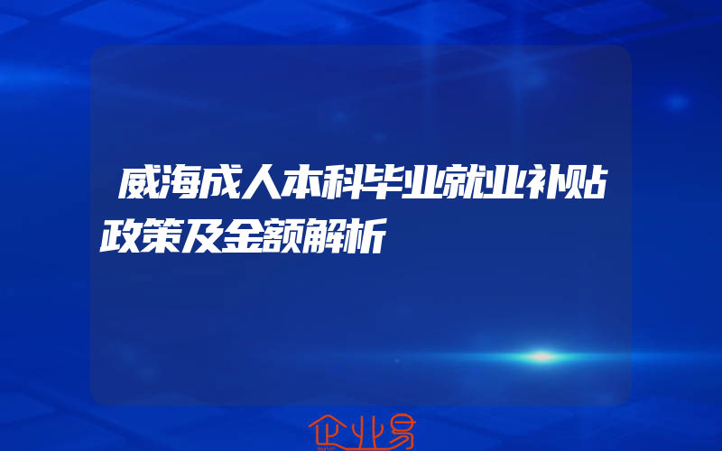 威海成人本科毕业就业补贴政策及金额解析